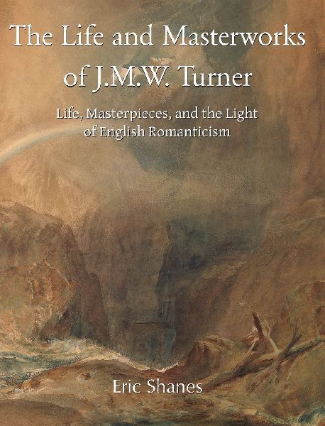 The Life and Masterworks of J.M.W. Turner: Life, Masterpieces, and the Light of English Romanticism