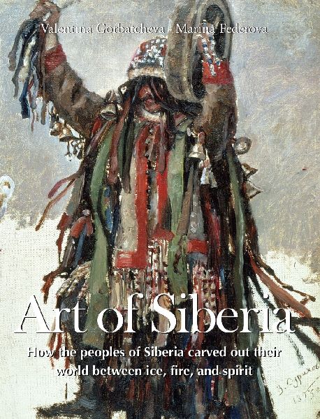 Art Of Siberia: How the peoples of Siberia carved out their world between ice, fire, and spirit