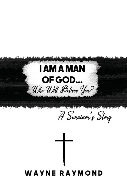 I Am a Man of God... Who Will Believe You?: A Survivors Story