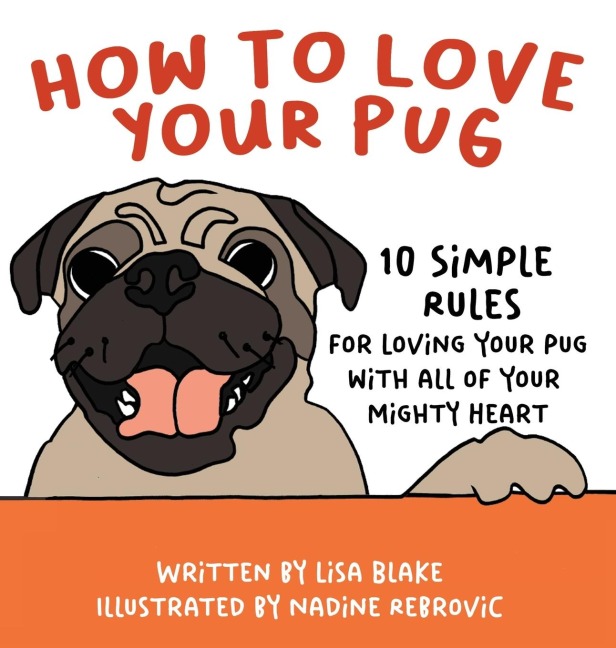 How to Love Your Pug: 10 Simple Rules for Loving Your Pug with all of Your Mighty Heart