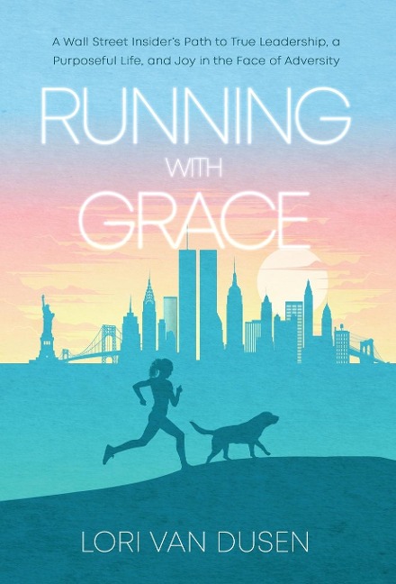 Running with Grace: A Wall Street Insiders Path to True Leadership, a Purposeful Life, and Joy in the Face of Adversity