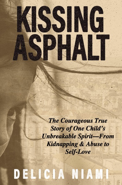 Kissing Asphalt: The Courageous True Story of One Childs Unbreakable Spirit-From Kidnapping & Abuse to Self-Love