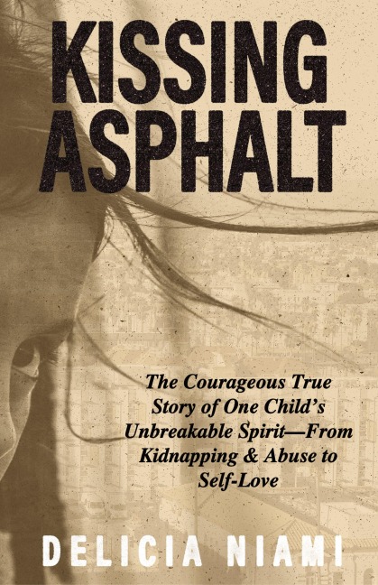 Kissing Asphalt: The Courageous True Story of One Child's Unbreakable Spirit-From Kidnapping & Abuse to Self-Love