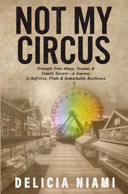 Not My Circus: Triumph Over Abuse, Trauma & Family Secrets-A Journey to Self-love, Pride & Remarkable Resilience