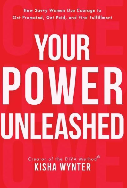 Your Power Unleashed: How Savvy Women Use Courage to Get Promoted, Get Paid, and Find Fulfillment