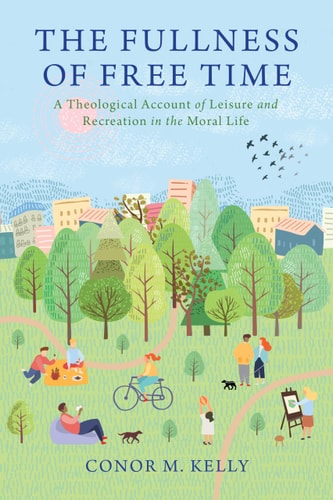 The Fullness of Free Time A Theological Account of Leisure and Recreation in the Moral Life
