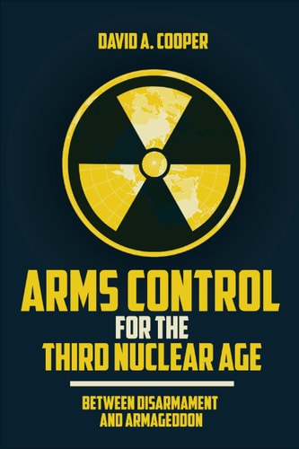 Arms Control for the Third Nuclear Age Between Disarmament and Armageddon