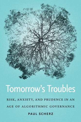 Tomorrow's Troubles Risk, Anxiety, and Prudence in an Age of Algorithmic Governance