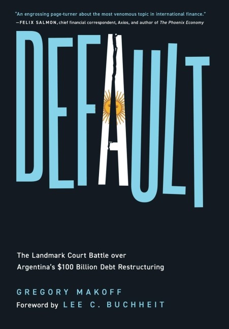 Default: The Landmark Court Battle over Argentinas $100 Billion Debt Restructuring