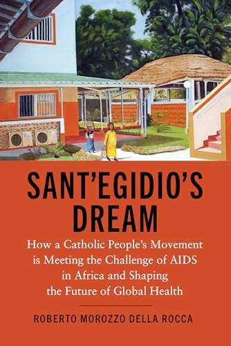 Sant'Egidio's Dream How a Catholic People's Movement Is Meeting the Challenge of AIDS in Africa and Shaping the Future of Global Health
