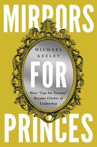 Mirrors for Princes How "Tips for Tyrants" Became Clichés of Leadership
