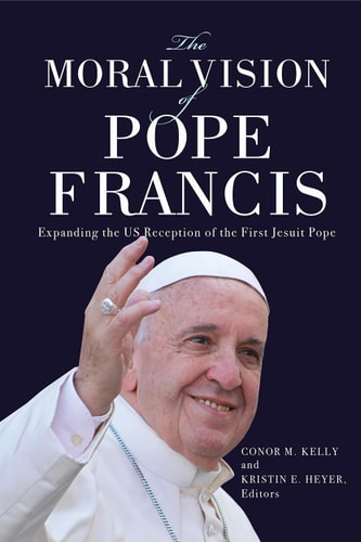 The Moral Vision of Pope Francis Expanding the US Reception of the First Jesuit Pope