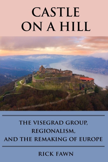 Castle on a Hill: The Visegrad Group, Regionalism, and the Remaking of Europe