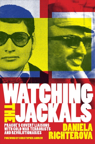 Watching the Jackals Prague's Covert Liaisons with Cold War Terrorists and Revolutionaries