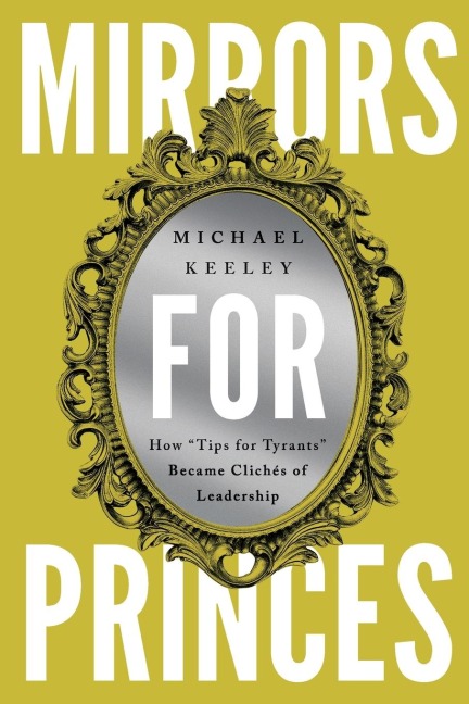 Mirrors for Princes: How Tips for Tyrants Became Clichés of Leadership