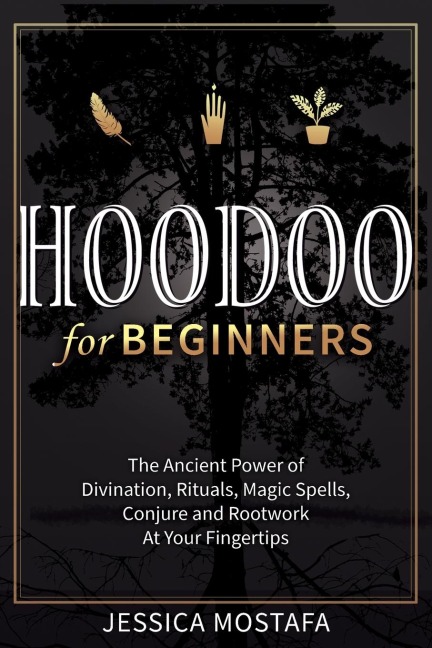 Hoodoo For Beginners: The Ancient Power of Divination, Rituals, Magic Spells, Conjure and Rootwork At Your Fingertips