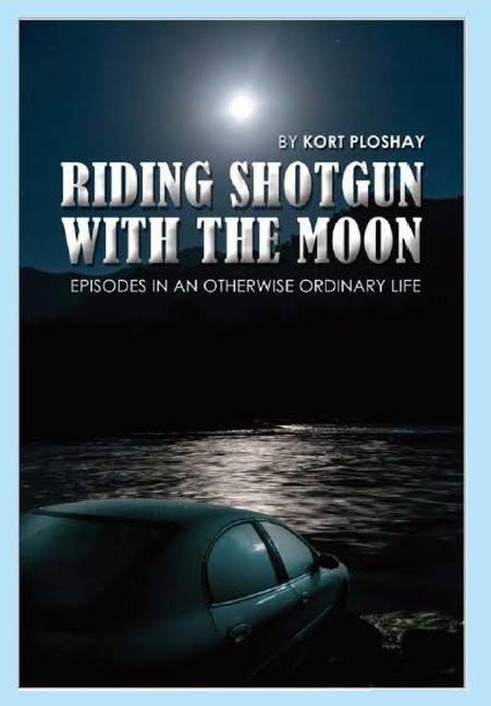 Riding Shotgun With the Moon: Episodes In an Otherwise Ordinary Life