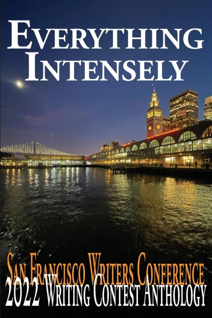 Everything Intensely: The San Francisco Writers Conference 2022 Writing Contest Anthology