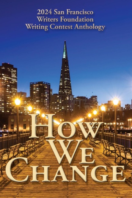 How We Change: 2024 San Francisco Writers Foundation Writing Contest Anthology