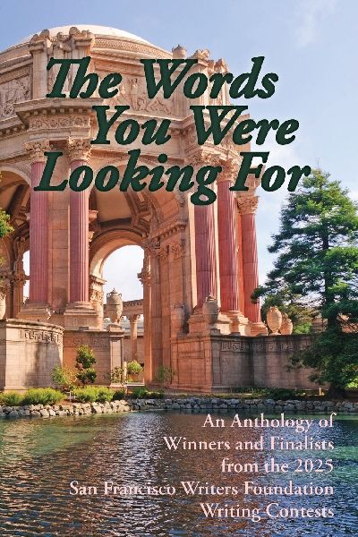 The Words You Were Looking For: An Anthology of Winners and Finalists from the 2025 San Francisco Writers Foundation Writing Contests