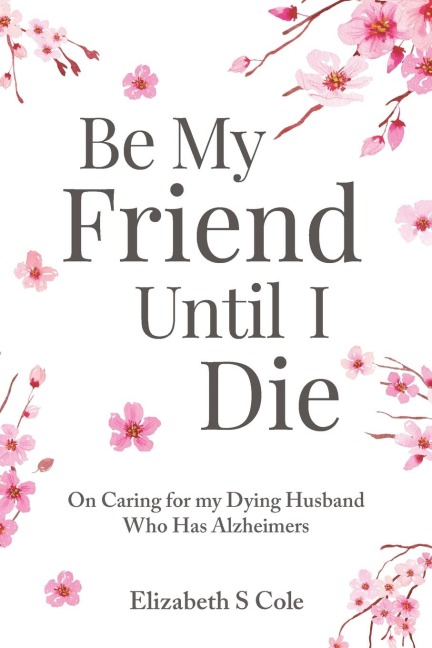Be My Friend Until I Die: On caring for my dying husband who has Alzheimers