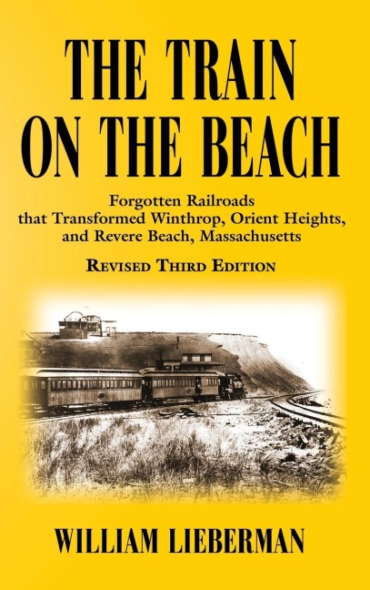 THE TRAIN ON THE BEACH: Forgotten Railroads that Transformed Winthrop, Orient Heights, and Revere Beach, Massachusetts