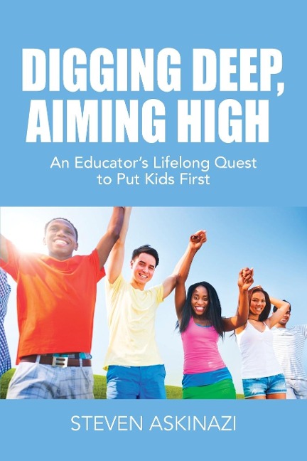 DIGGING DEEP, AIMING HIGH: An Educators Lifelong Quest to Put Kids First