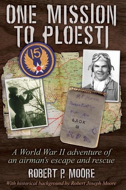 One Mission to Ploesti: A World War II adventure of an airmans escape and rescue