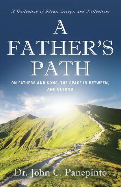 A Fathers Path: On Fathers and Sons, the Space in Between, and Beyond (A Collection of Essays, Ideas, and Reflections)