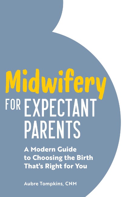 Midwifery for Expectant Parents: A Modern Guide to Choosing the Birth Thats Right for You