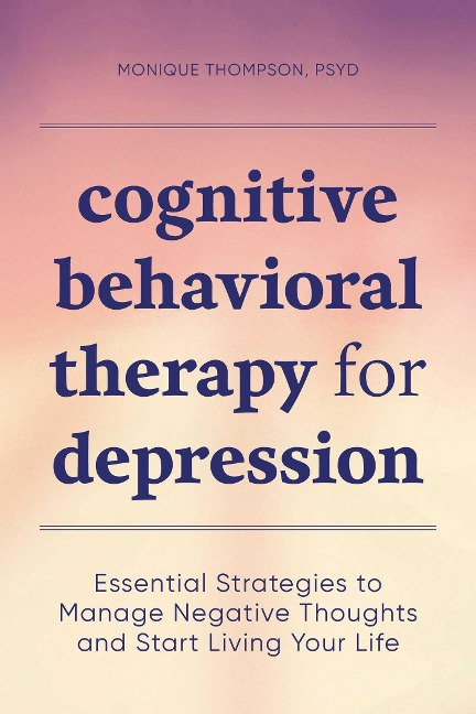 Cognitive Behavioral Therapy for Depression: Essential Strategies to Manage Negative Thoughts and Start Living Your Life