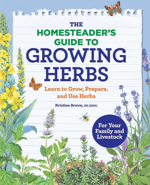 The Homesteaders Guide to Growing Herbs: Learn to Grow, Prepare, and Use Herbs