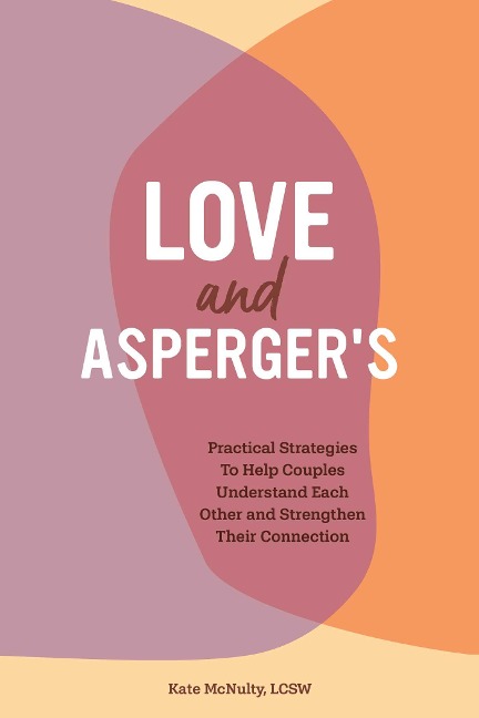 Love and Aspergers: Practical Strategies To Help Couples Understand Each Other and Strengthen Their Connection