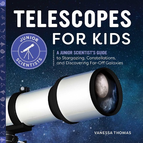 Telescopes for Kids: A Junior Scientists Guide to Stargazing, Constellations, and Discovering Far-Off Galaxies
