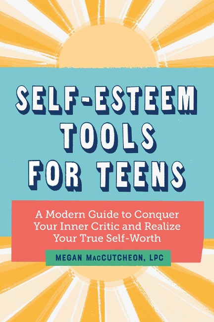 Self-Esteem Tools for Teens: A Modern Guide to Conquer Your Inner Critic and Realize Your True Self Worth