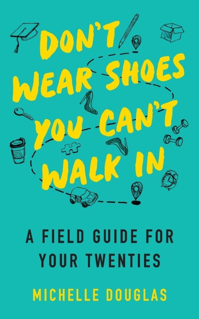 Don't Wear Shoes You Can't Walk In: A Field Guide for Your Twenties