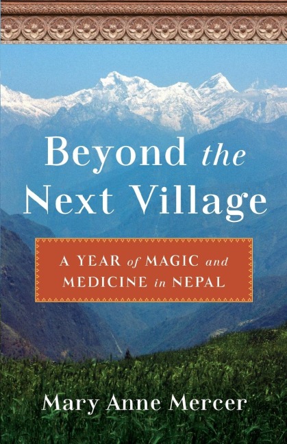 Beyond the Next Village: A Year of Magic and Medicine in Nepal