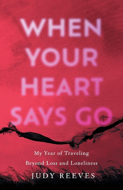 When Your Heart Says Go: My Year of Traveling Beyond Loss and Loneliness