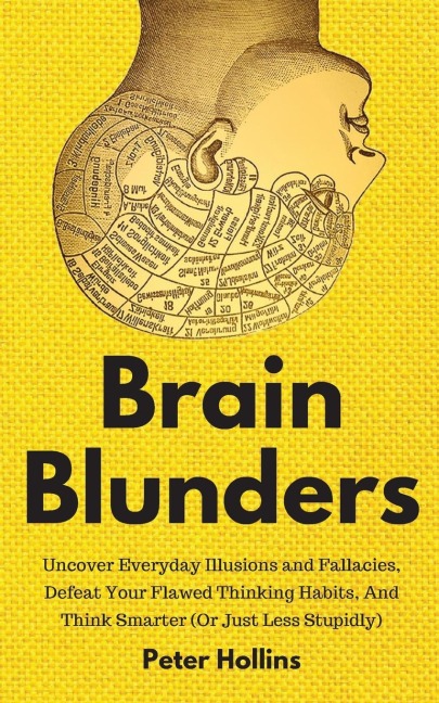 Brain Blunders: Uncover Everyday Illusions and Fallacies, Defeat Your Flawed Thinking Habits, And Think Smarter