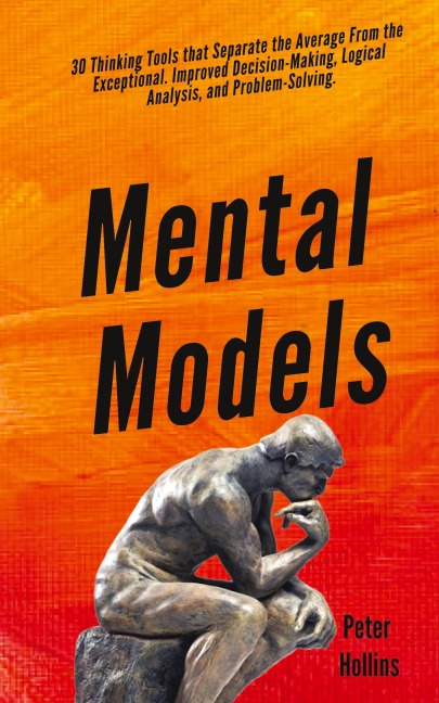Mental Models: 30 Thinking Tools that Separate the Average From the Exceptional. Improved Decision-Making, Logical Analysis, and Problem-Solving.