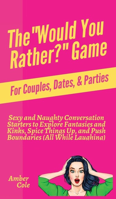 The Would You Rather? Game for Couples, Dates, & Parties: Sexy and Naughty Conversation Starters to Explore Fantasies and Kinks, Spice Things Up, and Push Boundaries (All While Laughing)