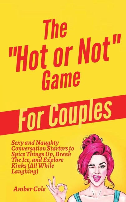 The "Hot or Not" Game for Couples: Sexy and Naughty Conversation Starters to Spice Things Up, Break the Ice, and Explore Kinks and Fantasies (All While Laughing)