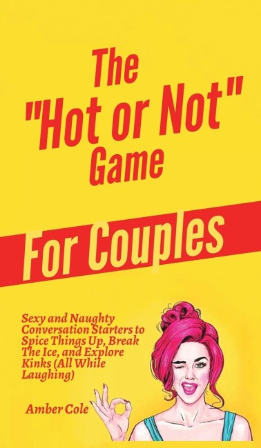 The Hot or Not Game for Couples: Sexy and Naughty Conversation Starters to Spice Things Up, Break the Ice, and Explore Kinks and Fantasies (All While Laughing)