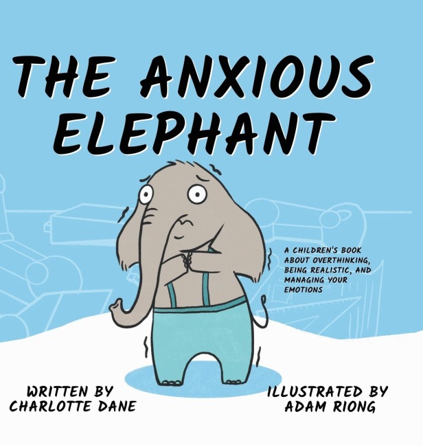 The Anxious Elephant: A Childrens Book About Overthinking, Being Realistic, and Managing Your Emotions