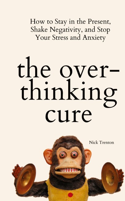 The Overthinking Cure: How to Stay in the Present, Shake Negativity, and Stop Your Stress and Anxiety