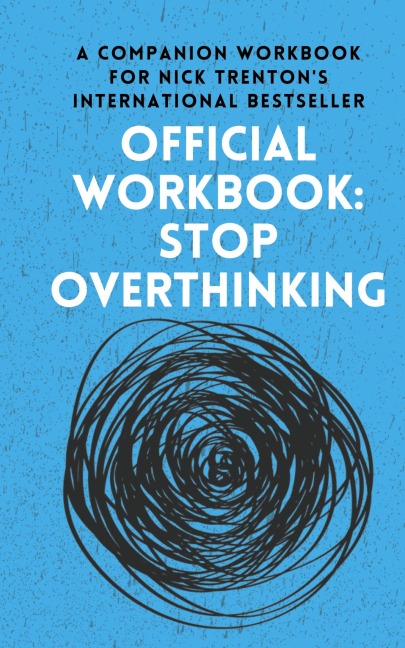 OFFICIAL WORKBOOK for STOP OVERTHINKING: A Companion Workbook for Nick Trentons International Bestseller