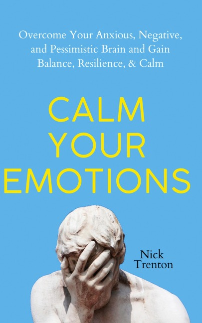 Calm Your Emotions: Overcome Your Anxious, Negative, and Pessimistic Brain and Find Balance, Resilience, & Calm