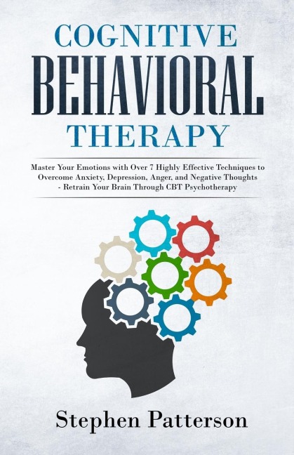 Cognitive Behavioral Therapy: Master Your Emotions with over 7 Highly Effective Techniques to Overcome Anxiety, Depression, Anger, and Negative Thoughts - Retrain Your Brain Through CBT Psychotherapy
