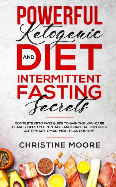 Powerful Ketogenic Diet and Intermittent Fasting Secrets: Complete Keto Fast Guide to Gain the Low-Carb Clarity Lifestyle in 21 Days and Burn Fat - Includes Autophagy, OMAD, Meal Plan Content