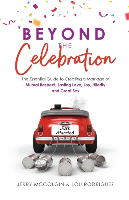Beyond the Celebration The Essential Guide to Creating a Marriage of Mutual Respect, Lasting Love, Joy, Hilarity and Great Sex